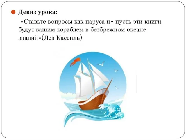 Девиз урока: «Ставьте вопросы как паруса и- пусть эти книги будут вашим