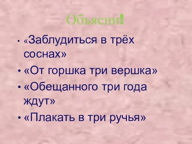 Объясни! «Заблудиться в трёх соснах» «От горшка три вершка» «Обещанного три года