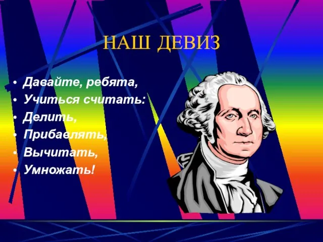 НАШ ДЕВИЗ Давайте, ребята, Учиться считать: Делить, Прибавлять, Вычитать, Умножать!