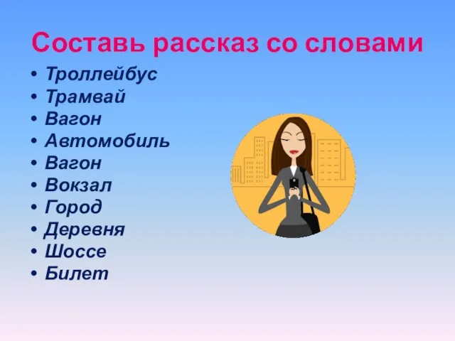 Составь рассказ со словами Троллейбус Трамвай Вагон Автомобиль Вагон Вокзал Город Деревня Шоссе Билет