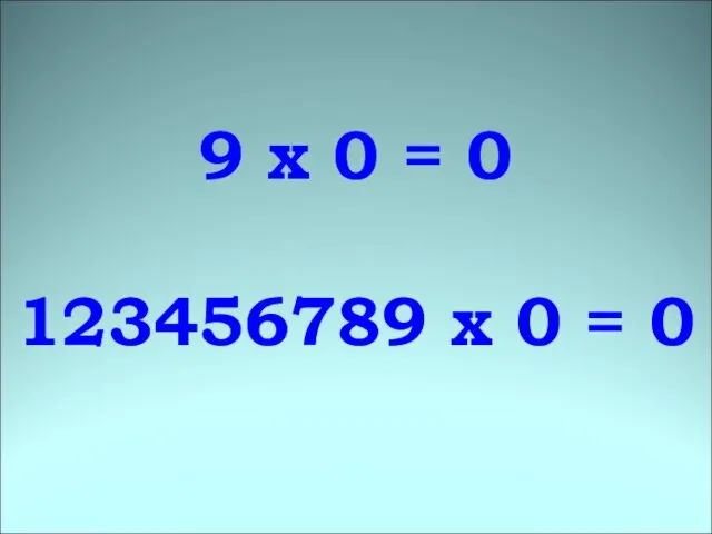 9 х 0 = 0 123456789 х 0 = 0