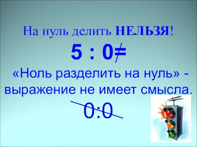 На нуль делить НЕЛЬЗЯ! 5 : 0= «Ноль разделить на нуль» -