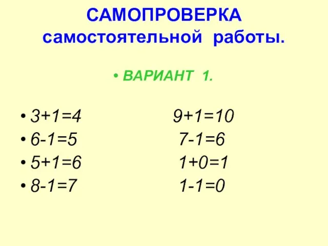 САМОПРОВЕРКА самостоятельной работы. ВАРИАНТ 1. 3+1=4 9+1=10 6-1=5 7-1=6 5+1=6 1+0=1 8-1=7 1-1=0