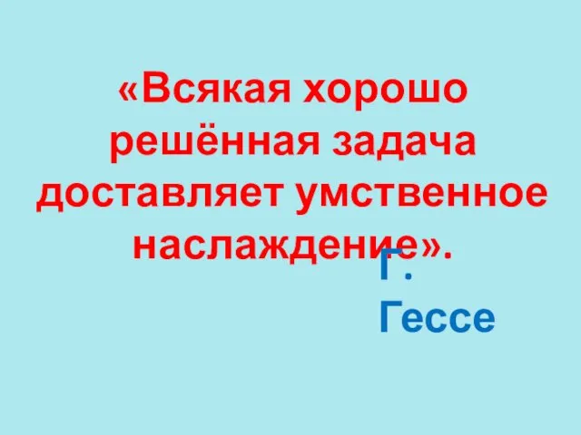 «Всякая хорошо решённая задача доставляет умственное наслаждение». Г.Гессе