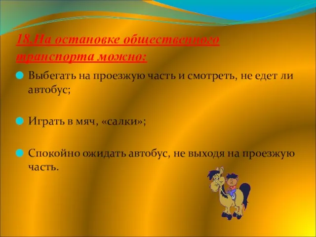 18.На остановке общественного транспорта можно: Выбегать на проезжую часть и смотреть, не