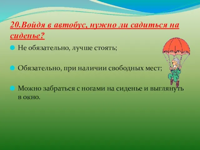 20.Войдя в автобус, нужно ли садиться на сиденье? Не обязательно, лучше стоять;