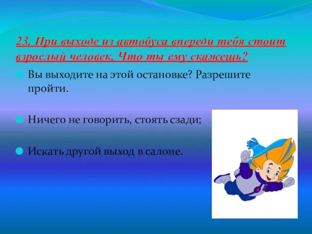 23. При выходе из автобуса впереди тебя стоит взрослый человек. Что ты