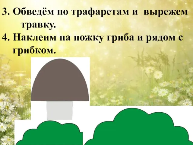 3. Обведём по трафаретам и вырежем травку. 4. Наклеим на ножку гриба и рядом с грибком.