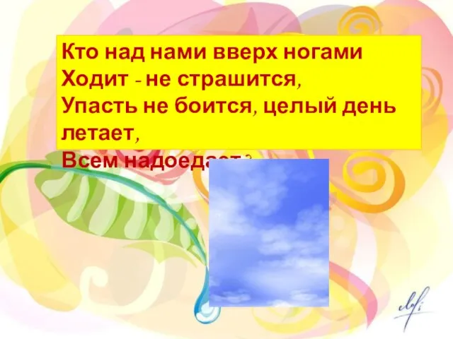 Кто над нами вверх ногами Ходит - не страшится, Упасть не боится,