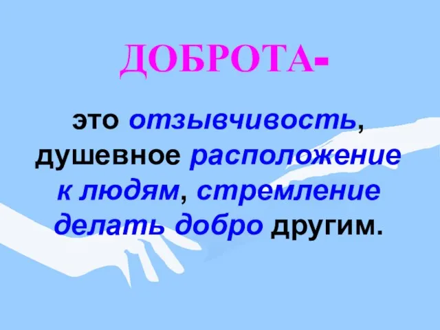 ДОБРОТА- это отзывчивость, душевное расположение к людям, стремление делать добро другим.