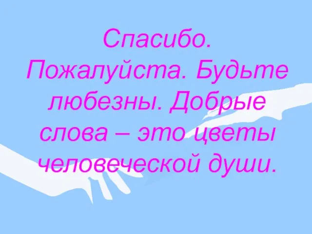 Спасибо. Пожалуйста. Будьте любезны. Добрые слова – это цветы человеческой души.