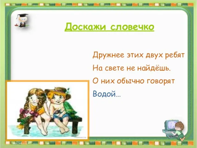 Доскажи словечко Доскажи словечко Дружнее этих двух ребят На свете не найдёшь.