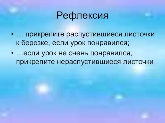 Рефлексия … прикрепите распустившиеся листочки к березке, если урок понравился; …если урок