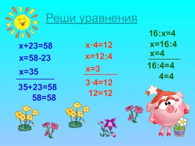 Реши уравнения x+23=58 x=58-23 x=35 35+23=58 58=58 x·4=12 x=12:4 x=3 3·4=12 12=12