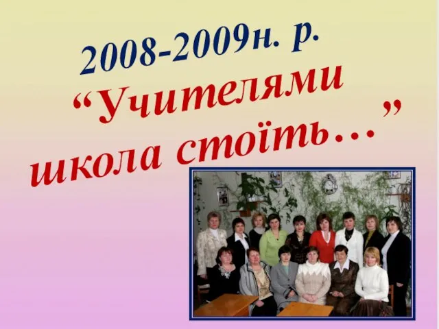 2008-2009н. р. “Учителями школа стоїть…”