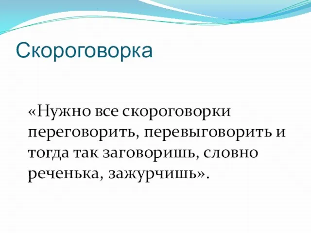 Скороговорка «Нужно все скороговорки переговорить, перевыговорить и тогда так заговоришь, словно реченька, зажурчишь».