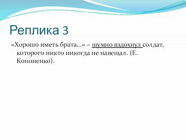 Реплика 3 «Хорошо иметь брата…» – шумно вздохнул солдат, которого никто никогда не навещал. (Е. Кононенко).