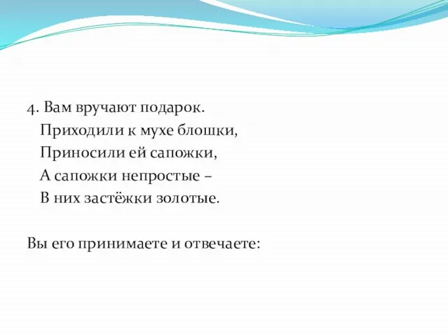 4. Вам вручают подарок. Приходили к мухе блошки, Приносили ей сапожки, А