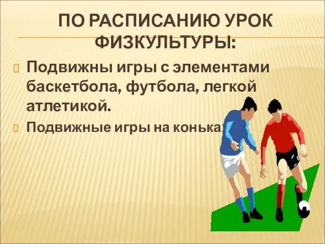 ПО РАСПИСАНИЮ УРОК ФИЗКУЛЬТУРЫ: Подвижны игры с элементами баскетбола, футбола, легкой атлетикой. Подвижные игры на коньках.