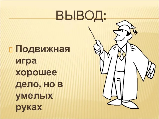 ВЫВОД: Подвижная игра хорошее дело, но в умелых руках