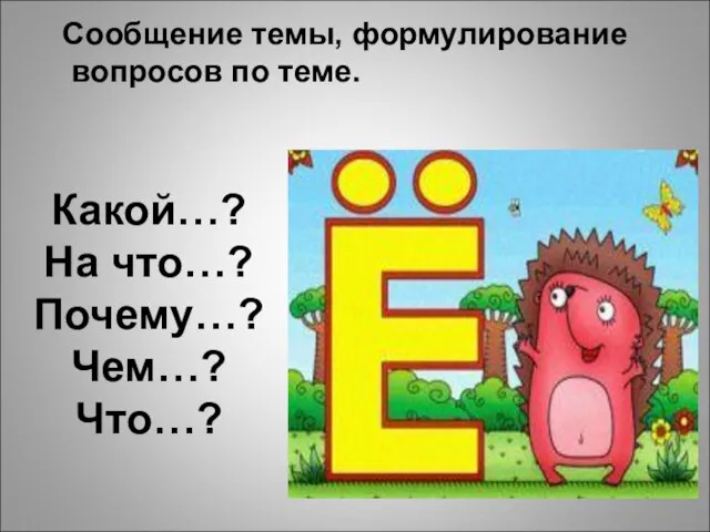 Какой…? На что…? Почему…? Чем…? Что…? Сообщение темы, формулирование вопросов по теме.