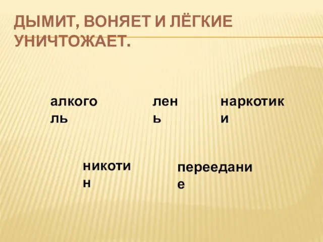 Дымит, воняет и лёгкие уничтожает. алкоголь никотин лень наркотики переедание