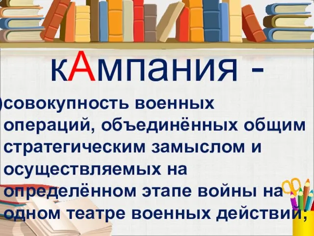 кАмпания - совокупность военных операций, объединённых общим стратегическим замыслом и осуществляемых на