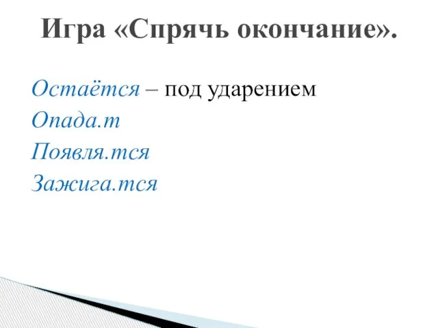 Остаётся – под ударением Опада.т Появля.тся Зажига.тся Игра «Спрячь окончание».