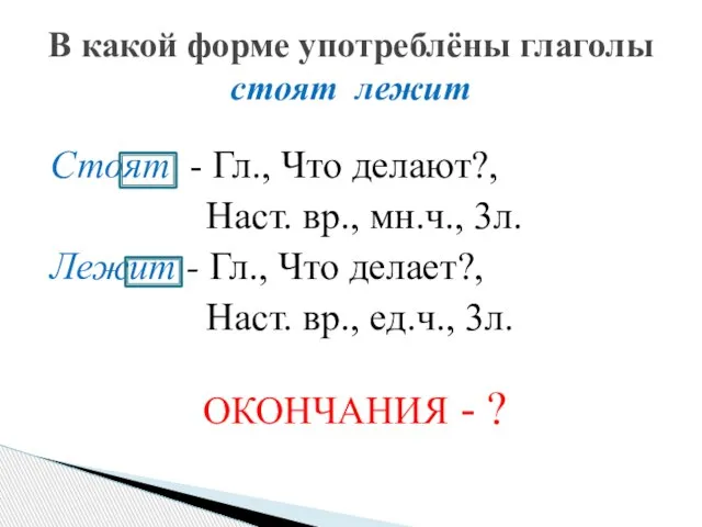 Стоят - Гл., Что делают?, Наст. вр., мн.ч., 3л. Лежит - Гл.,