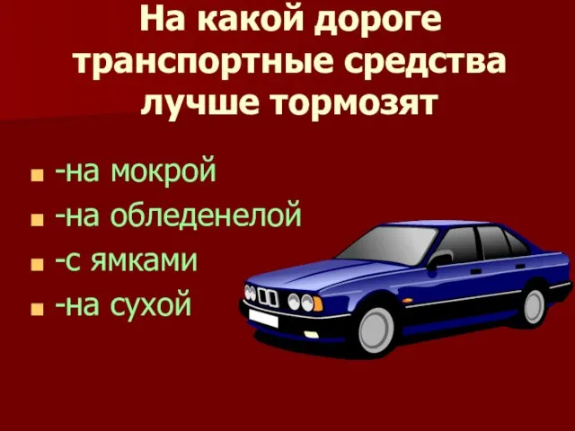 На какой дороге транспортные средства лучше тормозят -на мокрой -на обледенелой -с ямками -на сухой