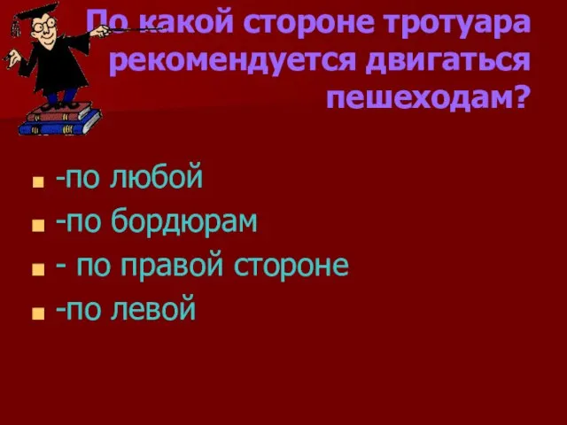 По какой стороне тротуара рекомендуется двигаться пешеходам? -по любой -по бордюрам -