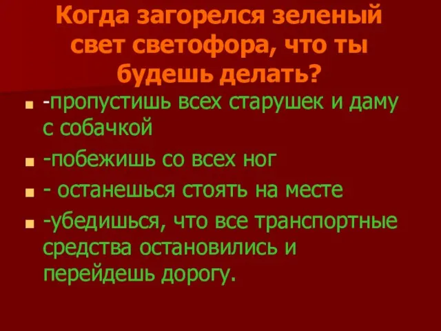 Когда загорелся зеленый свет светофора, что ты будешь делать? -пропустишь всех старушек