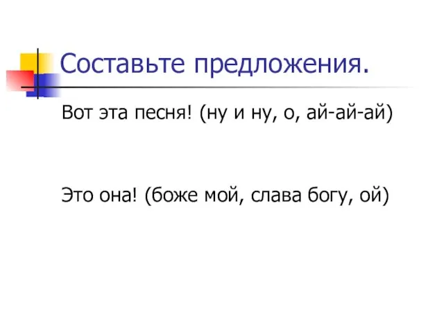 Составьте предложения. Вот эта песня! (ну и ну, о, ай-ай-ай) Это она!