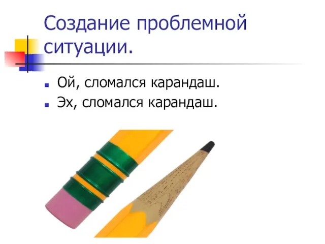 Создание проблемной ситуации. Ой, сломался карандаш. Эх, сломался карандаш.