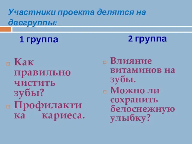 Участники проекта делятся на двегруппы: 1 группа Как правильно чистить зубы? Профилактика