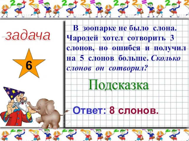 задача 6 В зоопарке не было слона. Чародей хотел сотворить 3 слонов,