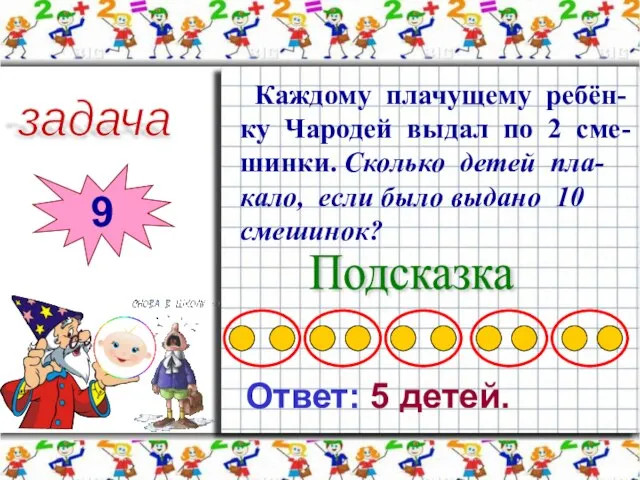 задача 9 Каждому плачущему ребён-ку Чародей выдал по 2 сме-шинки. Сколько детей