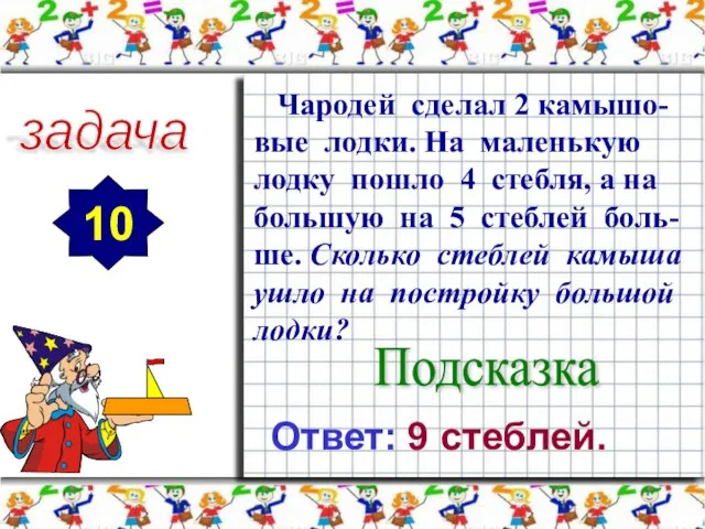 задача 10 Чародей сделал 2 камышо-вые лодки. На маленькую лодку пошло 4