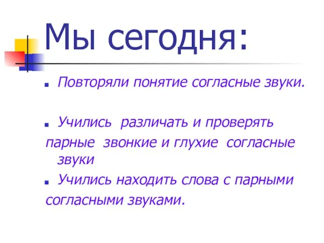 Мы сегодня: Повторяли понятие согласные звуки. Учились различать и проверять парные звонкие