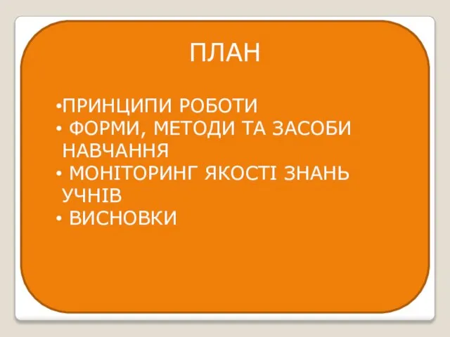 ПЛАН ПРИНЦИПИ РОБОТИ ФОРМИ, МЕТОДИ ТА ЗАСОБИ НАВЧАННЯ МОНІТОРИНГ ЯКОСТІ ЗНАНЬ УЧНІВ ВИСНОВКИ