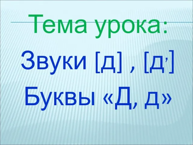 Тема урока: Звуки [д] , [д,] Буквы «Д, д»