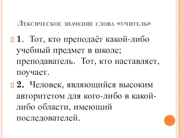 Лексическое значение слова «учитель» 1. Тот, кто преподаёт какой-либо учебный предмет в