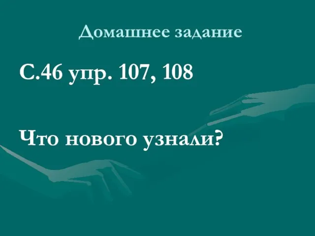 Домашнее задание С.46 упр. 107, 108 Что нового узнали?