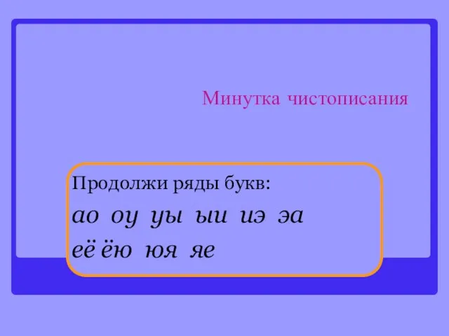 Минутка чистописания Продолжи ряды букв: ао оу уы ыи иэ эа её ёю юя яе