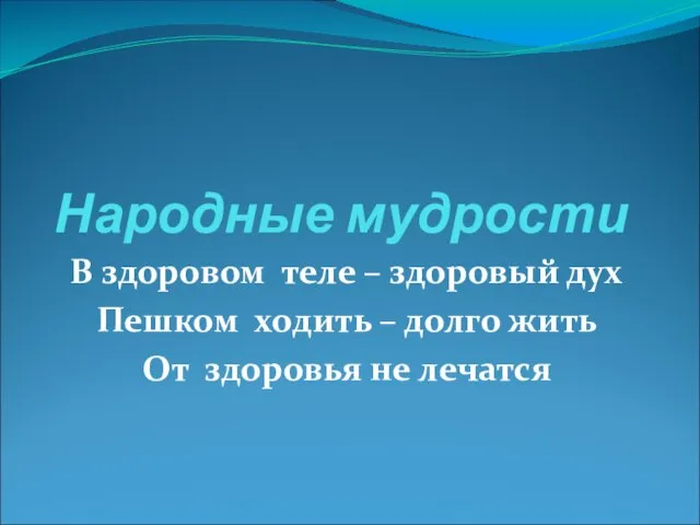 Народные мудрости В здоровом теле – здоровый дух Пешком ходить – долго