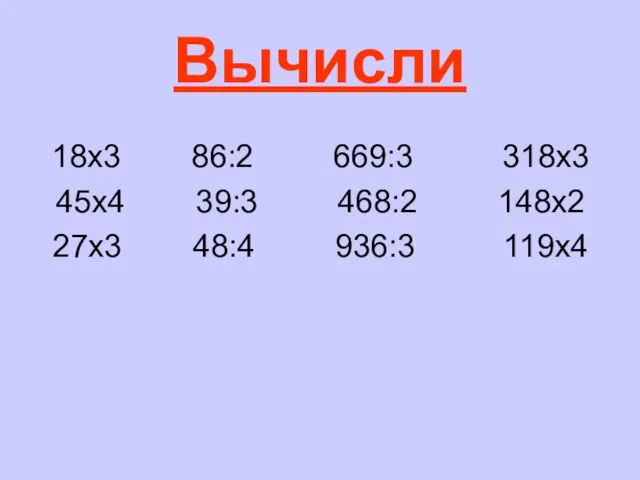 Вычисли 18х3 86:2 669:3 318х3 45х4 39:3 468:2 148х2 27х3 48:4 936:3 119х4