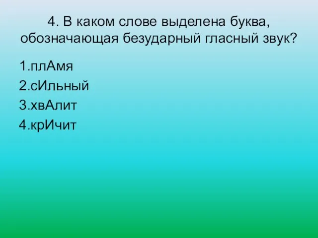 4. В каком слове выделена буква, обозначающая безударный гласный звук? 1.плАмя 2.сИльный 3.хвАлит 4.крИчит