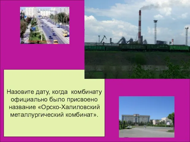 Назовите дату, когда комбинату официально было присвоено название «Орско-Халиловский металлургический комбинат». Назовите