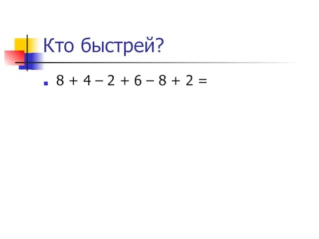 Кто быстрей? 8 + 4 – 2 + 6 – 8 + 2 =