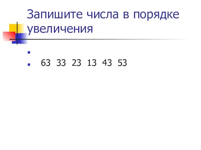 Запишите числа в порядке увеличения 63 33 23 13 43 53